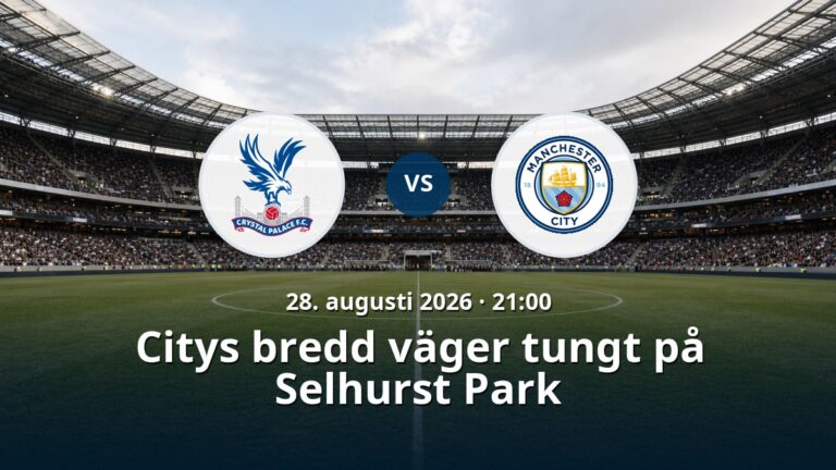Crystal Palace – Manchester City: Citys bredd väger tungt på Selhurst Park